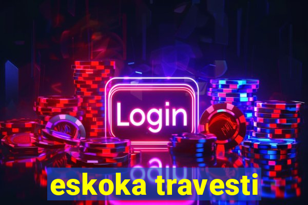 eskoka travesti